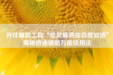 开挂辅助工具“哈灵麻将挂百度知道”揭秘透视辅助万能挂用法