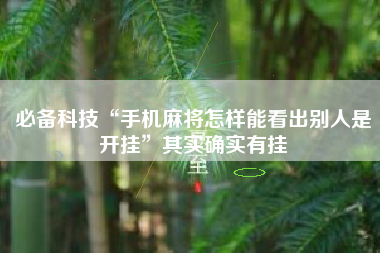必备科技“手机麻将怎样能看出别人是开挂”其实确实有挂