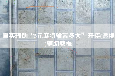 真实辅助“5元麻将输赢多大”开挂(透视)辅助教程