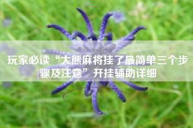 玩家必读“大熊麻将挂了最简单三个步骤及注意”开挂辅助详细