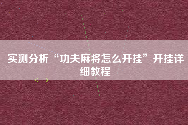 实测分析“功夫麻将怎么开挂	”开挂详细教程