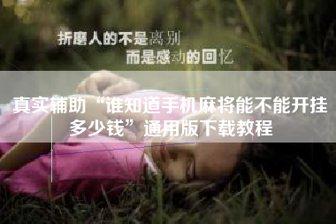真实辅助“谁知道手机麻将能不能开挂多少钱	”通用版下载教程
