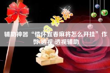 辅助神器“情怀宜春麻将怎么开挂	”作弊(透视)透视辅助