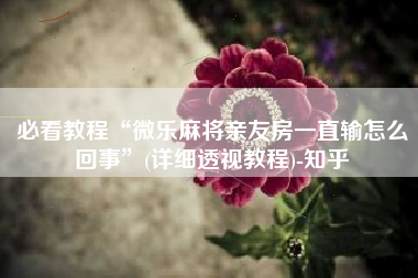 必看教程“微乐麻将亲友房一直输怎么回事”(详细透视教程)-知乎