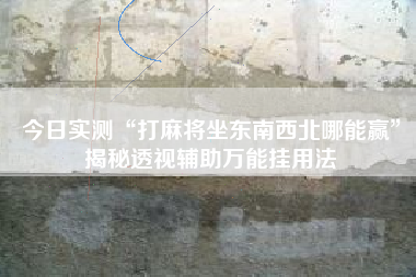 今日实测“打麻将坐东南西北哪能赢”揭秘透视辅助万能挂用法