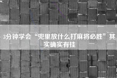 3分钟学会“兜里放什么打麻将必胜”其实确实有挂