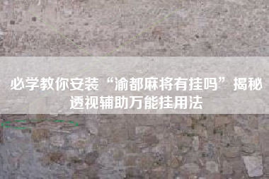 必学教你安装“渝都麻将有挂吗”揭秘透视辅助万能挂用法