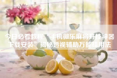 今日必看教程“手机微乐麻将开挂神器下载安装”揭秘透视辅助万能挂用法