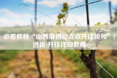 必看教程“山西麻将扣点点开挂视频”(透视)开挂详细教程