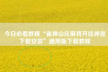 今日必看教程“雀神山庄麻将开挂神器下载安装”通用版下载教程