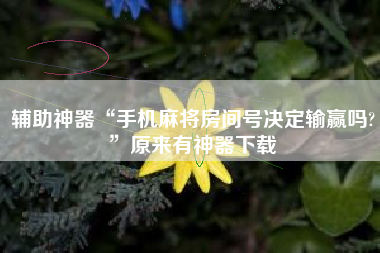 辅助神器“手机麻将房间号决定输赢吗?	”原来有神器下载