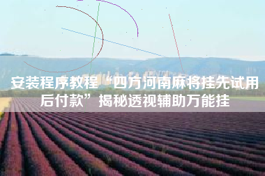 安装程序教程“四方河南麻将挂先试用后付款”揭秘透视辅助万能挂