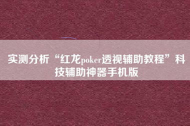 实测分析“红龙poker透视辅助教程”科技辅助神器手机版