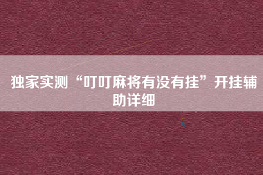 独家实测“叮叮麻将有没有挂”开挂辅助详细