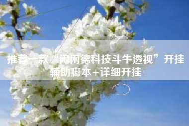 推荐一款“闲闲德科技斗牛透视”开挂辅助脚本+详细开挂