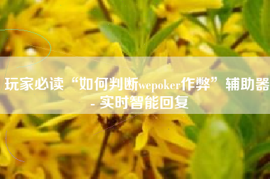 玩家必读“如何判断wepoker作弊”辅助器 - 实时智能回复