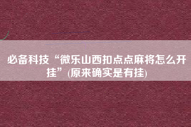 必备科技“微乐山西扣点点麻将怎么开挂”(原来确实是有挂)