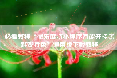 必看教程“微乐麻将小程序万能开挂器游戏特色”通用版下载教程