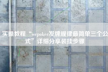 实操教程“wepoker发牌规律最简单三个公式”详细分享装挂步骤