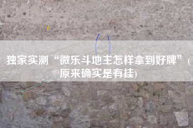 独家实测“微乐斗地主怎样拿到好牌”(原来确实是有挂)