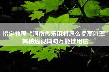 指定教程“河南微乐麻将怎么提高胜率	”揭秘透视辅助万能挂用法