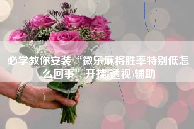 必学教你安装“微乐麻将胜率特别低怎么回事”开挂(透视)辅助