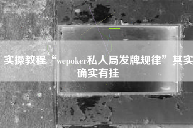 实操教程“wepoker私人局发牌规律”其实确实有挂