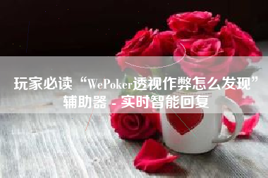 玩家必读“WePoker透视作弊怎么发现	”辅助器 - 实时智能回复