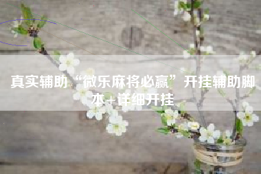 真实辅助“微乐麻将必赢”开挂辅助脚本+详细开挂