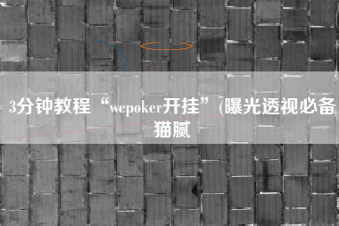 3分钟教程“wepoker开挂”(曝光透视必备猫腻