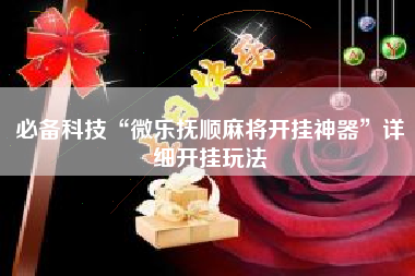 必备科技“微乐抚顺麻将开挂神器”详细开挂玩法
