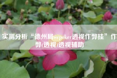 实测分析“德州局wepoker透视作弊挂	”作弊(透视)透视辅助