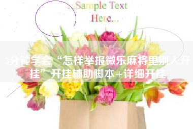 3分钟学会“怎样举报微乐麻将里别人开挂	”开挂辅助脚本+详细开挂