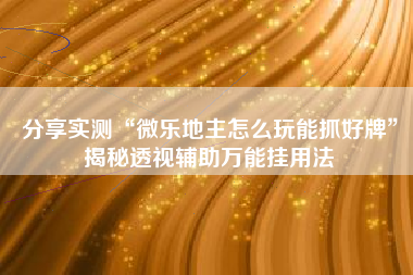 分享实测“微乐地主怎么玩能抓好牌”揭秘透视辅助万能挂用法