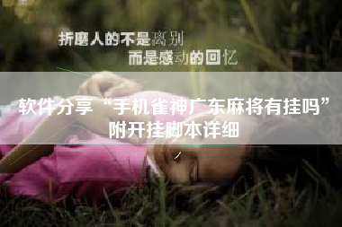 软件分享“手机雀神广东麻将有挂吗	”附开挂脚本详细