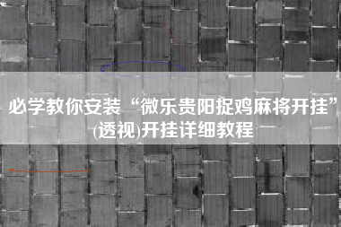 必学教你安装“微乐贵阳捉鸡麻将开挂	”(透视)开挂详细教程