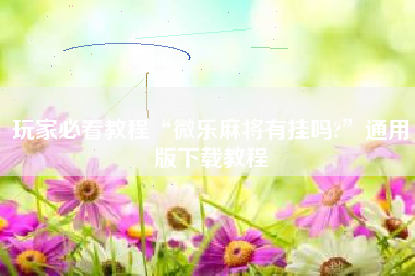 玩家必看教程“微乐麻将有挂吗?”通用版下载教程