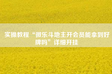 实操教程“微乐斗地主开会员能拿到好牌吗”详细开挂