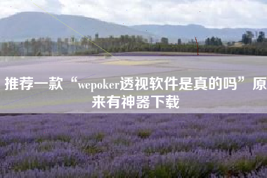 推荐一款“wepoker透视软件是真的吗	”原来有神器下载