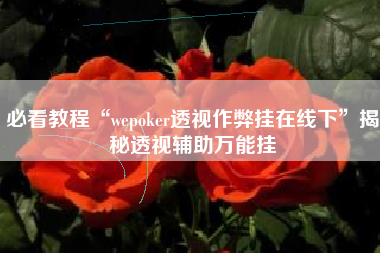 必看教程“wepoker透视作弊挂在线下”揭秘透视辅助万能挂