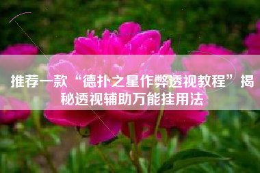 推荐一款“德扑之星作弊透视教程”揭秘透视辅助万能挂用法