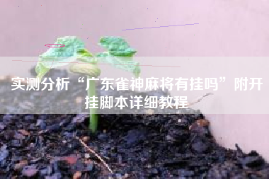 实测分析“广东雀神麻将有挂吗	”附开挂脚本详细教程
