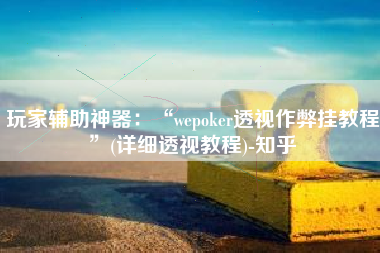 玩家辅助神器：“wepoker透视作弊挂教程”(详细透视教程)-知乎