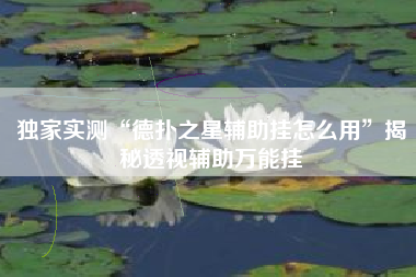 独家实测“德扑之星辅助挂怎么用”揭秘透视辅助万能挂