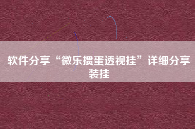 软件分享“微乐掼蛋透视挂	”详细分享装挂