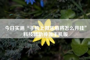 今日实测“手机上微乐麻将怎么开挂”科技辅助神器手机版