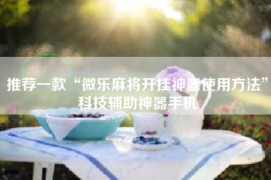 推荐一款“微乐麻将开挂神器使用方法”科技辅助神器手机