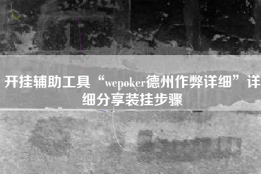 开挂辅助工具“wepoker德州作弊详细”详细分享装挂步骤