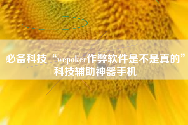 必备科技“wepoker作弊软件是不是真的”科技辅助神器手机