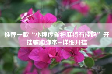 推荐一款“小程序雀神麻将有挂吗	”开挂辅助脚本+详细开挂